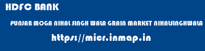 HDFC BANK  PUNJAB MOGA NIHAL SINGH WALA GRAIN MARKET NIHALSINGHWALA  micr code